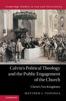 Calvin's Political Theology and the Public Engagement of the Church : Christ's Two Kingdoms