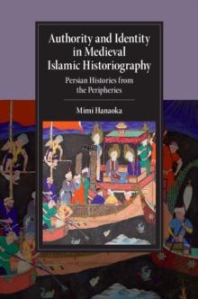 Authority and Identity in Medieval Islamic Historiography : Persian Histories from the Peripheries