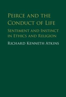 Peirce and the Conduct of Life : Sentiment and Instinct in Ethics and Religion