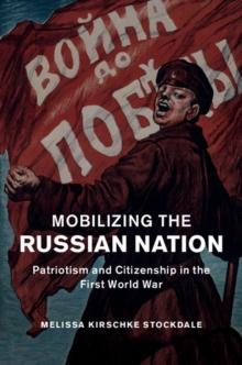 Mobilizing the Russian Nation : Patriotism and Citizenship in the First World War