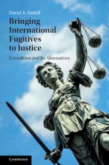 Bringing International Fugitives to Justice : Extradition and its Alternatives