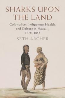 Sharks upon the Land : Colonialism, Indigenous Health, and Culture in Hawai'i, 1778-1855