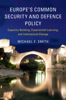 Europe's Common Security and Defence Policy : Capacity-Building, Experiential Learning, and Institutional Change