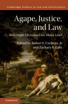 Agape, Justice, and Law : How Might Christian Love Shape Law?