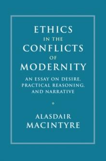 Ethics in the Conflicts of Modernity : An Essay on Desire, Practical Reasoning, and Narrative