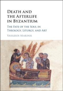 Death and the Afterlife in Byzantium : The Fate of the Soul in Theology, Liturgy, and Art