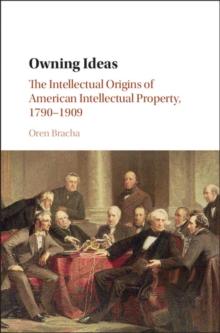 Owning Ideas : The Intellectual Origins of American Intellectual Property, 1790-1909