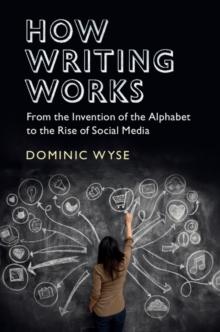 How Writing Works : From the Invention of the Alphabet to the Rise of Social Media