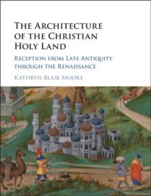 Architecture of the Christian Holy Land : Reception from Late Antiquity through the Renaissance