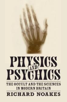 Physics and Psychics : The Occult and the Sciences in Modern Britain