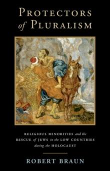 Protectors of Pluralism : Religious Minorities and the Rescue of Jews in the Low Countries during the Holocaust