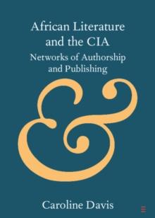 African Literature and the CIA : Networks of Authorship and Publishing