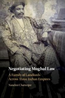 Negotiating Mughal Law : A Family of Landlords across Three Indian Empires