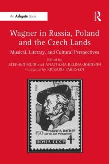 Wagner in Russia, Poland and the Czech Lands : Musical, Literary and Cultural Perspectives