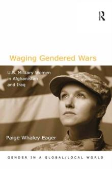 Waging Gendered Wars : U.S. Military Women in Afghanistan and Iraq