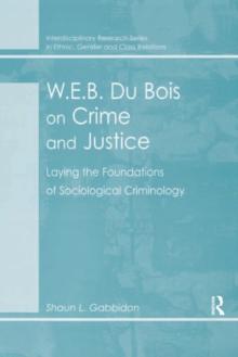 W.E.B. Du Bois on Crime and Justice : Laying the Foundations of Sociological Criminology