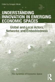 Understanding Innovation in Emerging Economic Spaces : Global and Local Actors, Networks and Embeddedness