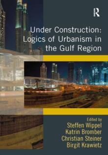 Under Construction: Logics of Urbanism in the Gulf Region