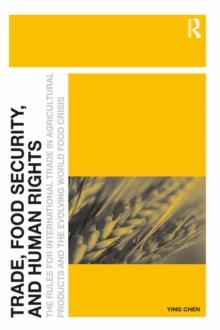 Trade, Food Security, and Human Rights : The Rules for International Trade in Agricultural Products and the Evolving World Food Crisis