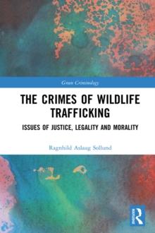 The Crimes of Wildlife Trafficking : Issues of Justice, Legality and Morality