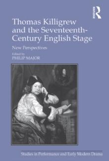 Thomas Killigrew and the Seventeenth-Century English Stage : New Perspectives