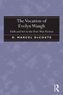 The Vocation of Evelyn Waugh : Faith and Art in the Post-War Fiction