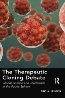 The Therapeutic Cloning Debate : Global Science and Journalism in the Public Sphere