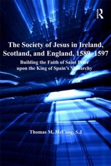 The Society of Jesus in Ireland, Scotland, and England, 1589-1597 : Building the Faith of Saint Peter upon the King of Spain's Monarchy