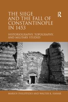 The Siege and the Fall of Constantinople in 1453 : Historiography, Topography, and Military Studies