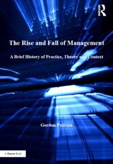 The Rise and Fall of Management : A Brief History of Practice, Theory and Context