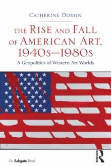 The Rise and Fall of American Art, 1940s-1980s : A Geopolitics of Western Art Worlds