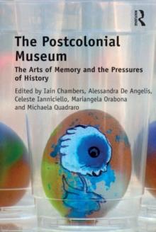 The Postcolonial Museum : The Arts of Memory and the Pressures of History