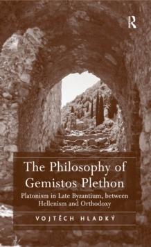 The Philosophy of Gemistos Plethon : Platonism in Late Byzantium, between Hellenism and Orthodoxy