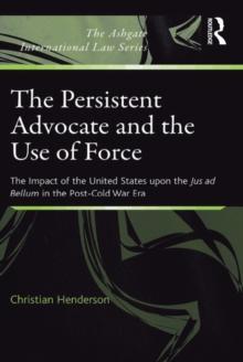 The Persistent Advocate and the Use of Force : The Impact of the United States upon the Jus ad Bellum in the Post-Cold War Era