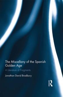 The Miscellany of the Spanish Golden Age : A Literature of Fragments