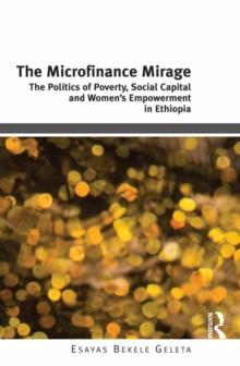 The Microfinance Mirage : The Politics of Poverty, Social Capital and Women's Empowerment in Ethiopia