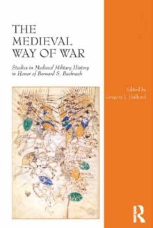 The Medieval Way of War : Studies in Medieval Military History in Honor of Bernard S. Bachrach