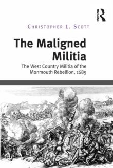 The Maligned Militia : The West Country Militia of the Monmouth Rebellion, 1685