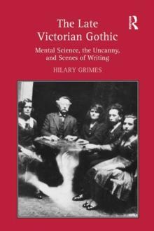 The Late Victorian Gothic : Mental Science, the Uncanny, and Scenes of Writing