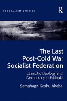 The Last Post-Cold War Socialist Federation : Ethnicity, Ideology and Democracy in Ethiopia