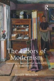 The Labors of Modernism : Domesticity, Servants, and Authorship in Modernist Fiction