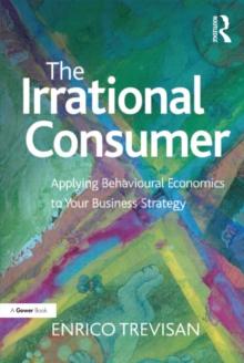 The Irrational Consumer : Applying Behavioural Economics to Your Business Strategy