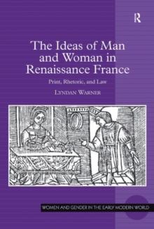 The Ideas of Man and Woman in Renaissance France : Print, Rhetoric, and Law