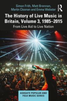 The History of Live Music in Britain, Volume III, 1985-2015 : From Live Aid to Live Nation