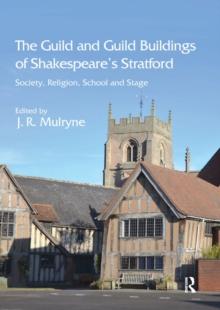 The Guild and Guild Buildings of Shakespeare's Stratford : Society, Religion, School and Stage