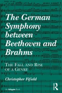 The German Symphony between Beethoven and Brahms : The Fall and Rise of a Genre