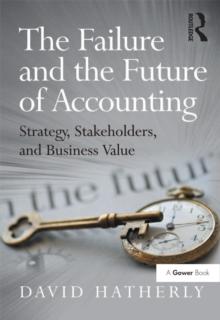 The Failure and the Future of Accounting : Strategy, Stakeholders, and Business Value