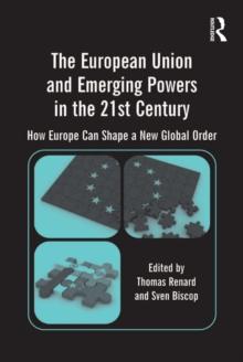 The European Union and Emerging Powers in the 21st Century : How Europe Can Shape a New Global Order