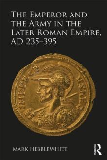 The Emperor and the Army in the Later Roman Empire, AD 235-395