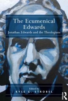 The Ecumenical Edwards : Jonathan Edwards and the Theologians